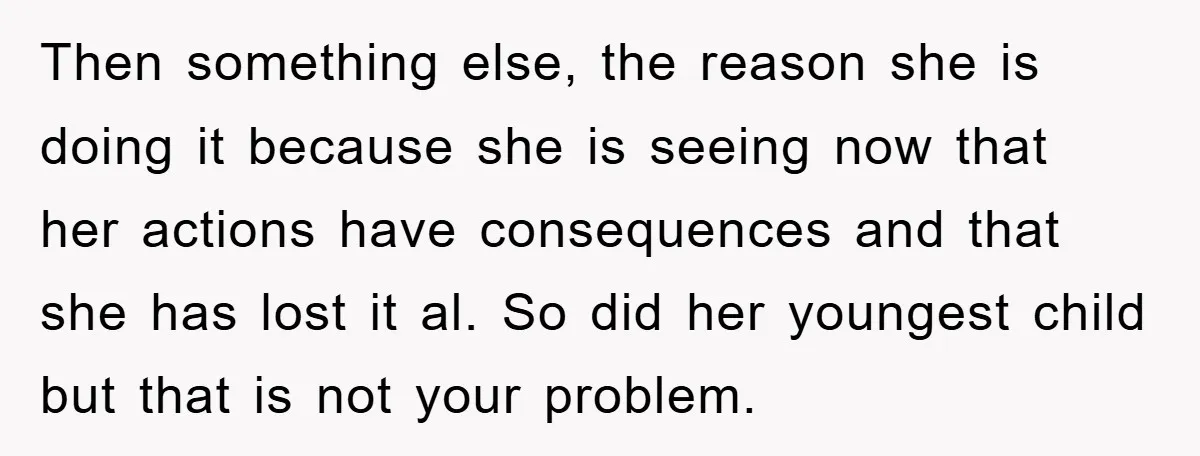 Then something else, the reason she is doing it because she is seeing now that her actions have consequences and that she has lost it al. So did her youngest...
