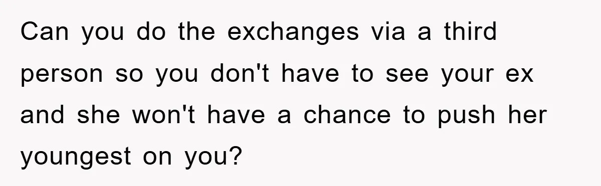 Can you do the exchanges via a third person so you don't have to see your ex and she won't have a chance to push her youngest on you?
