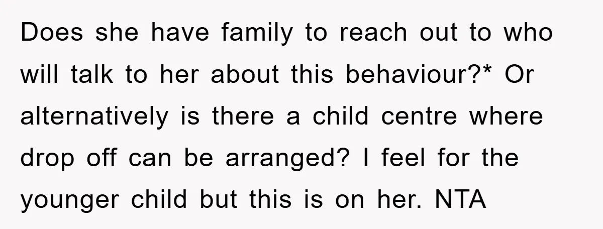 Does she have family to reach out to who will talk to her about this behaviour?* Or alternatively is there a child centre where drop off can be arranged? I...