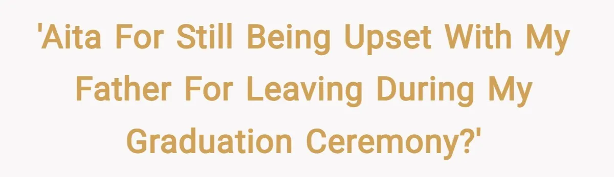 'AITA for still being upset with my father for leaving during my graduation ceremony?'