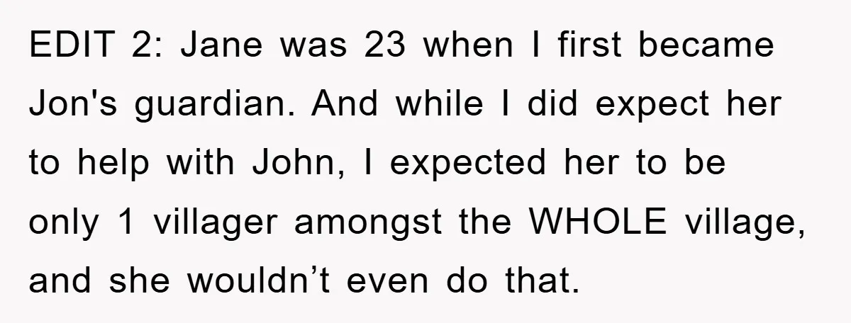 EDIT 2: Jane was 23 when I first became Jon's guardian. And while I did expect her to help with John, I expected her to be only 1 villager amongst...
