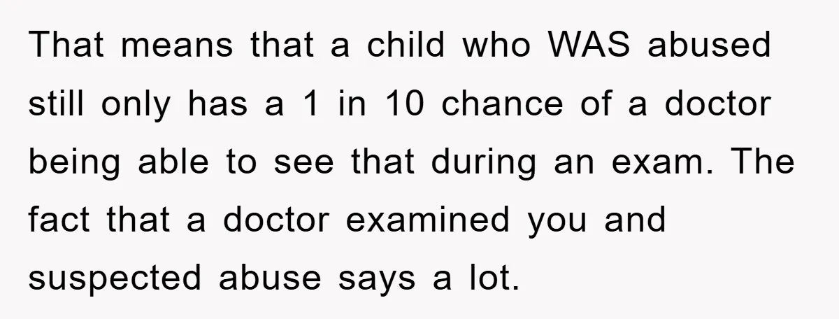 That means that a child who WAS abused still only has a 1 in 10 chance of a doctor being able to see that during an exam. The fact that...