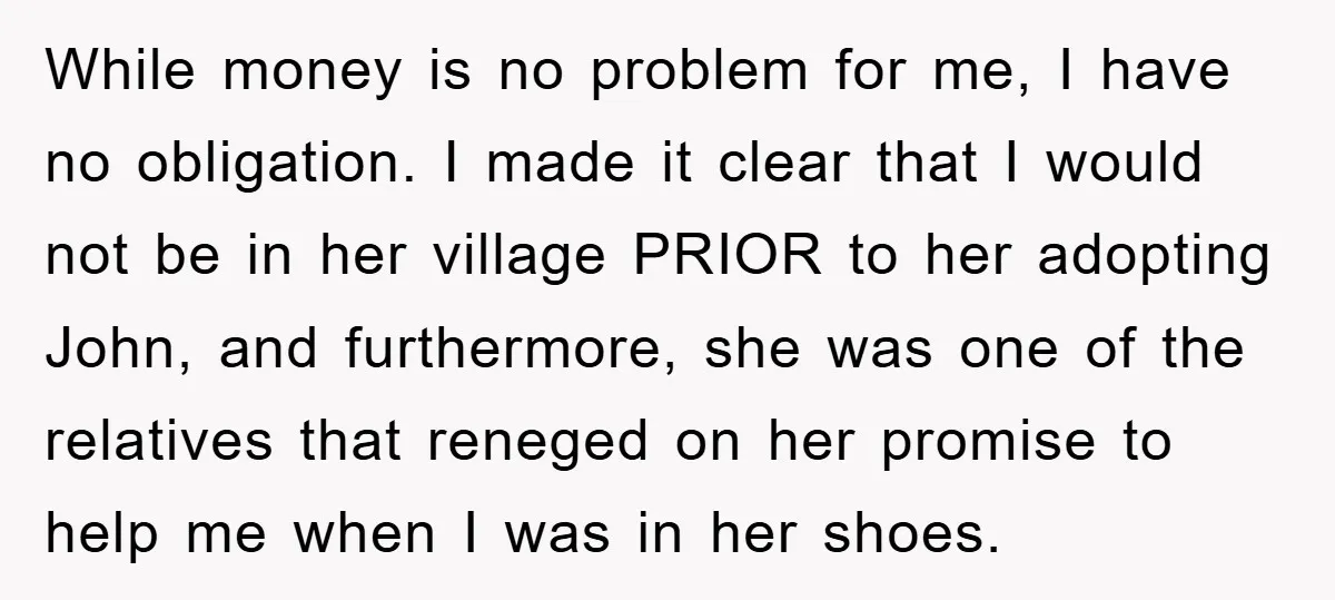 While money is no problem for me, I have no obligation. I made it clear that I would not be in her village PRIOR to her adopting John, and furthermore,...
