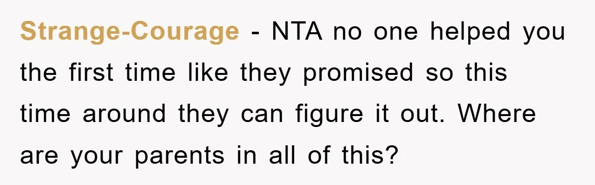 Strange-Courage − NTA no one helped you the first time like they promised so this time around they can figure it out. Where are your parents in all of this?