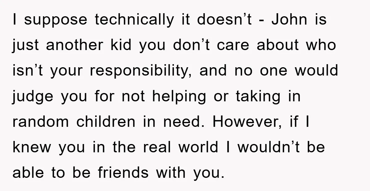 I suppose technically it doesn’t - John is just another kid you don’t care about who isn’t your responsibility, and no one would judge you for not helping or taking...