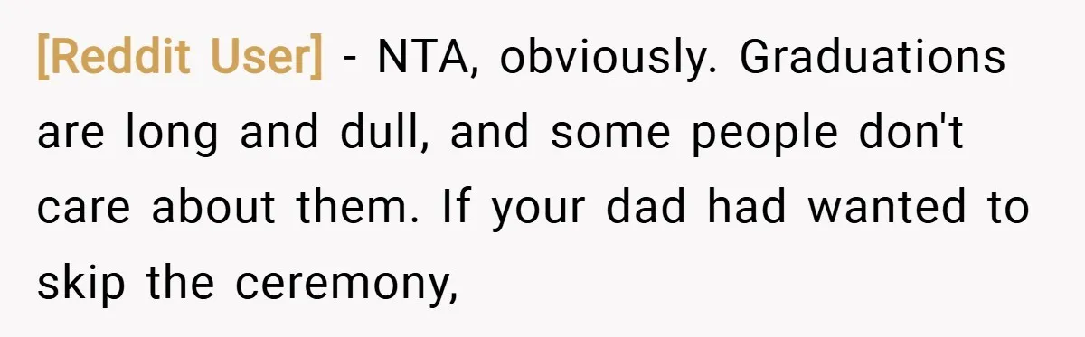 [Reddit User] − NTA, obviously. Graduations are long and dull, and some people don't care about them. If your dad had wanted to skip the ceremony,