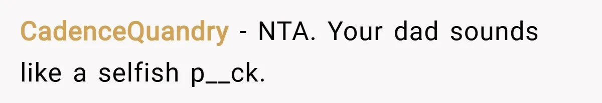 CadenceQuandry − NTA. Your dad sounds like a selfish p__ck.
