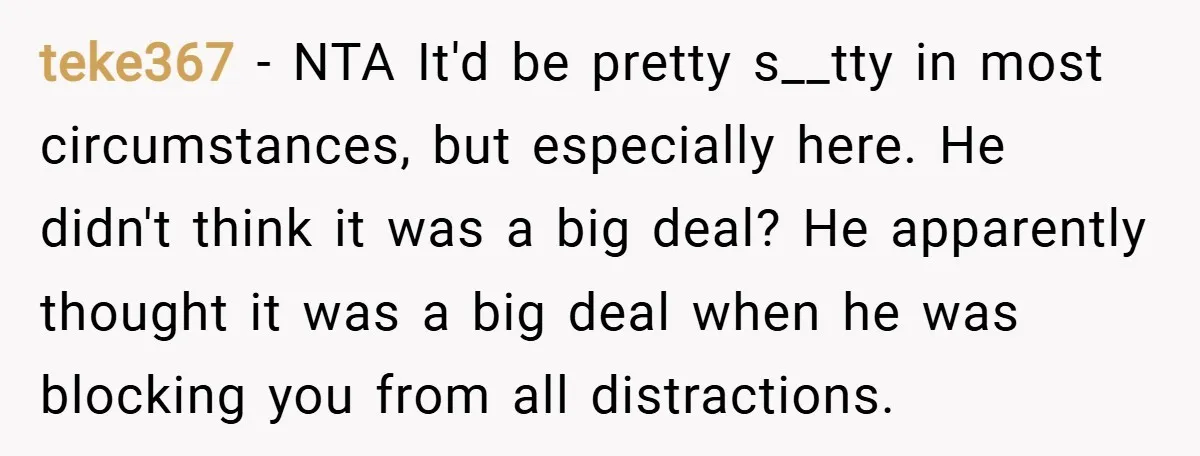 teke367 − NTA It'd be pretty s__tty in most circumstances, but especially here. He didn't think it was a big deal? He apparently thought it was a big deal when...