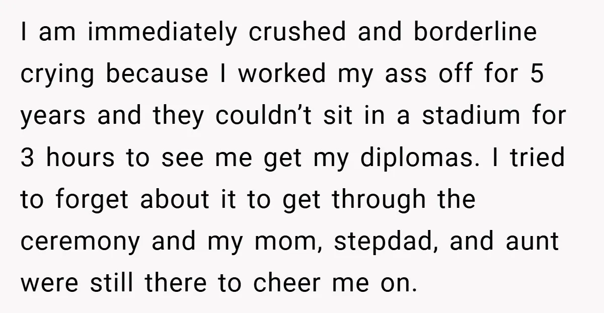 I am immediately crushed and borderline crying because I worked my ass off for 5 years and they couldn’t sit in a stadium for 3 hours to see me get...