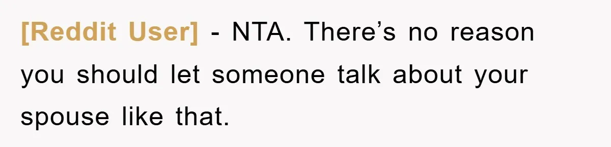 [Reddit User] − NTA. There’s no reason you should let someone talk about your spouse like that.