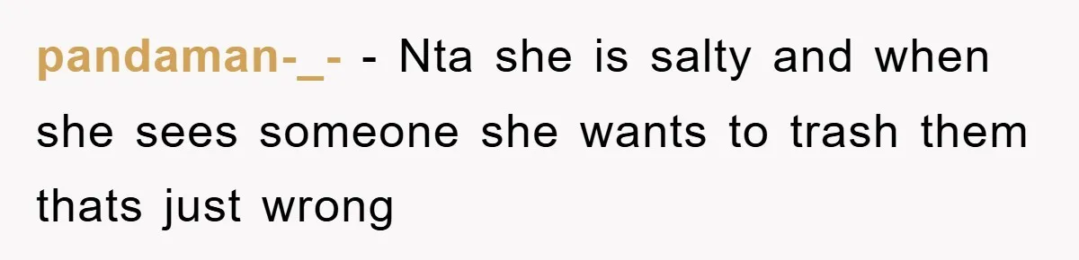 pandaman-_- − Nta she is salty and when she sees someone she wants to trash them thats just wrong