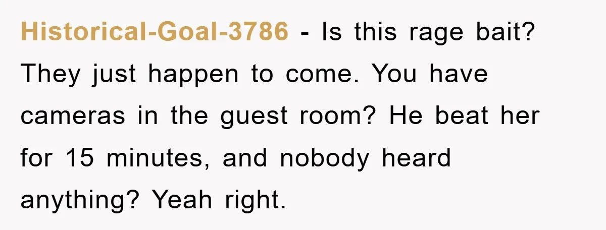 Historical-Goal-3786 - Is this rage bait? They just happen to come. You have cameras in the guest room? He beat her for 15 minutes, and nobody heard anything? Yeah right.