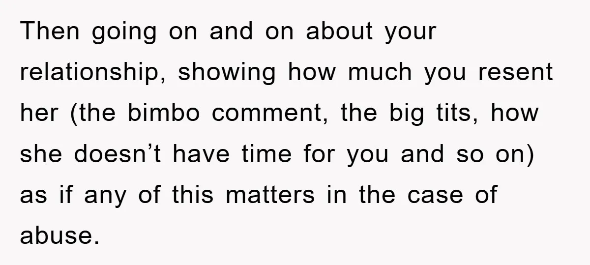 Then going on and on about your relationship, showing how much you resent her (the bimbo comment, the big tits, how she doesn’t have time for you and so on)...