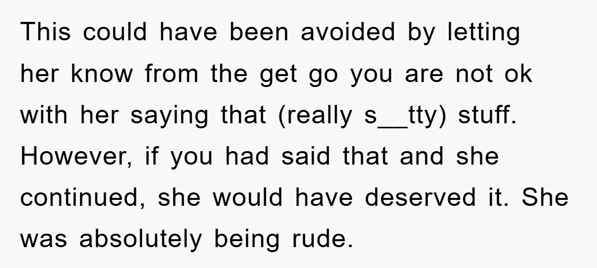 This could have been avoided by letting her know from the get go you are not ok with her saying that (really s__tty) stuff. However, if you had said that...