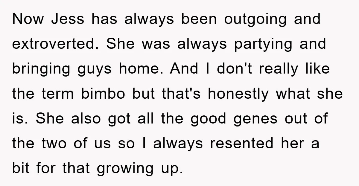 Now Jess has always been outgoing and extroverted. She was always partying and bringing guys home. And I don't really like the term bimbo but that's honestly what she is....