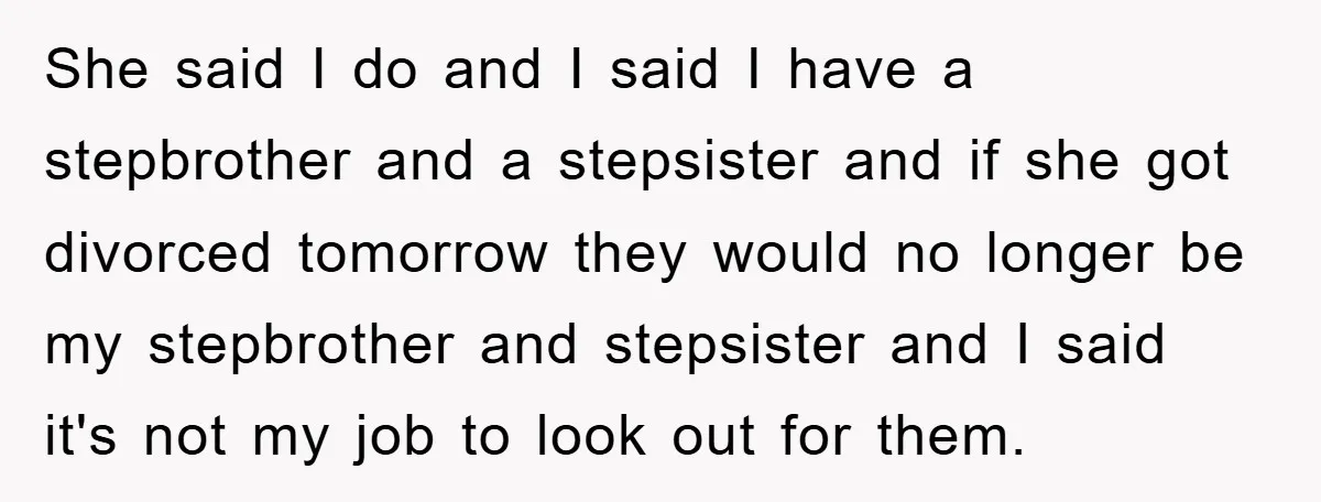 She said I do and I said I have a stepbrother and a stepsister and if she got divorced tomorrow they would no longer be my stepbrother and stepsister and...