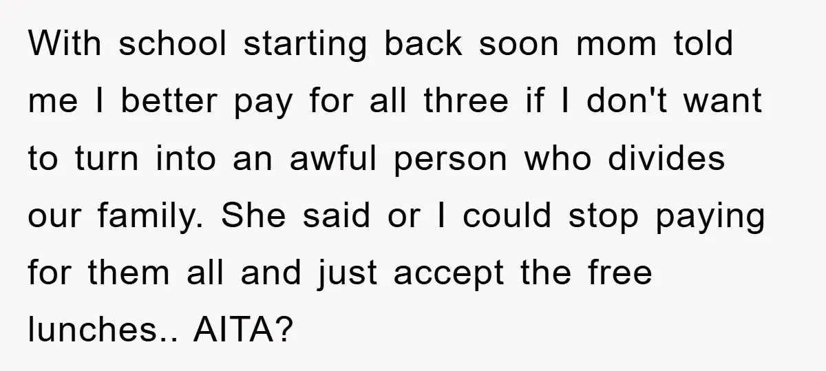 With school starting back soon mom told me I better pay for all three if I don't want to turn into an awful person who divides our family. She said...