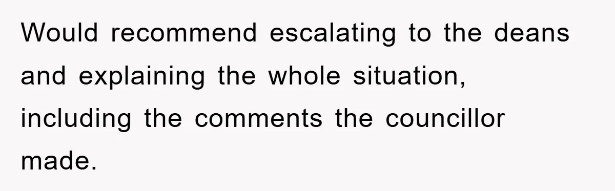 Would recommend escalating to the deans and explaining the whole situation, including the comments the councillor made.