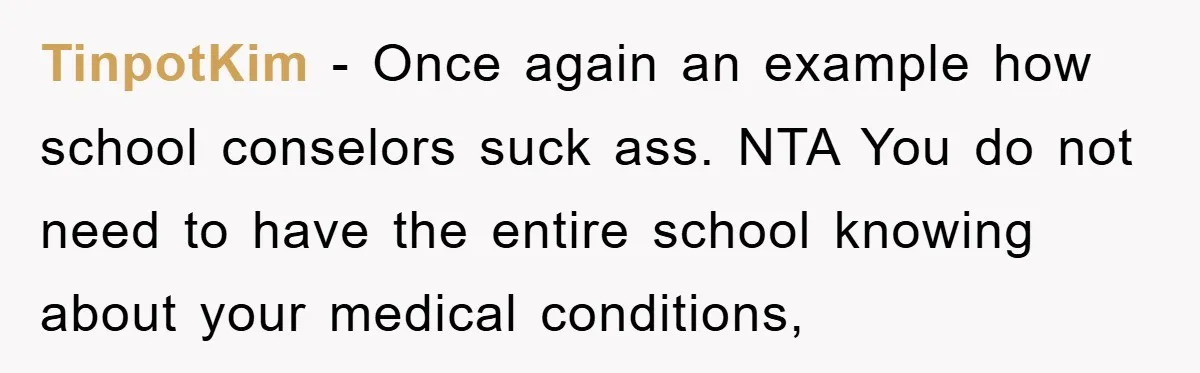 TinpotKim − Once again an example how school conselors suck ass. NTA You do not need to have the entire school knowing about your medical conditions,