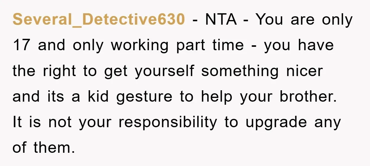 Several_Detective630 − NTA - You are only 17 and only working part time - you have the right to get yourself something nicer and its a kid gesture to help...