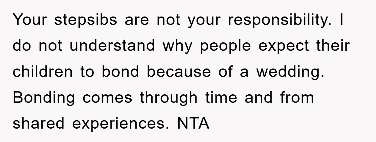 Your stepsibs are not your responsibility. I do not understand why people expect their children to bond because of a wedding. Bonding comes through time and from shared experiences. NTA