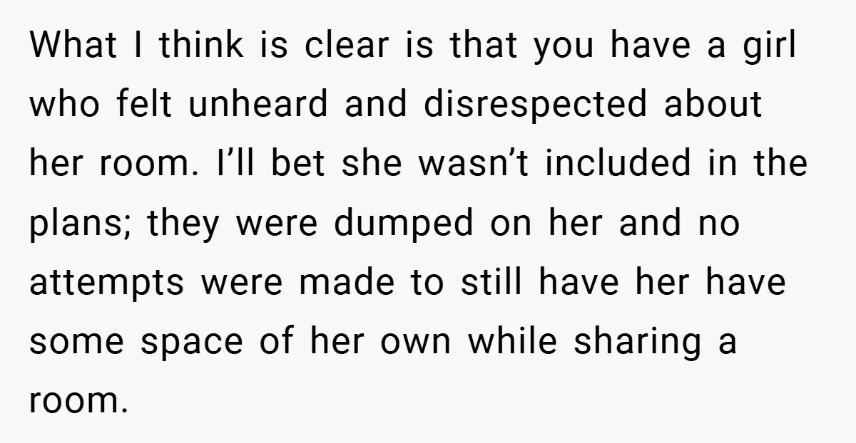 What I think is clear is that you have a girl who felt unheard and disrespected about her room. I’ll bet she wasn’t included in the plans; they were dumped...