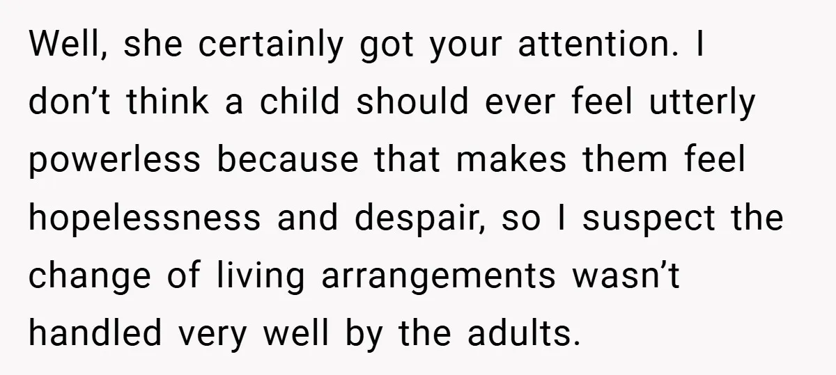Well, she certainly got your attention. I don’t think a child should ever feel utterly powerless because that makes them feel hopelessness and despair, so I suspect the change of...