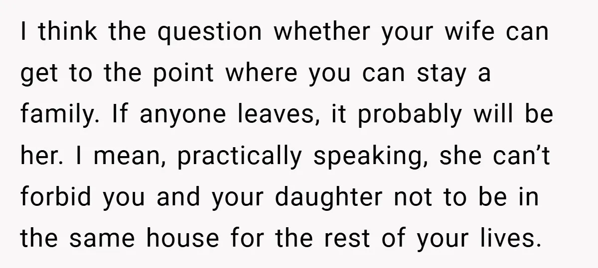 I think the question whether your wife can get to the point where you can stay a family. If anyone leaves, it probably will be her. I mean, practically speaking,...