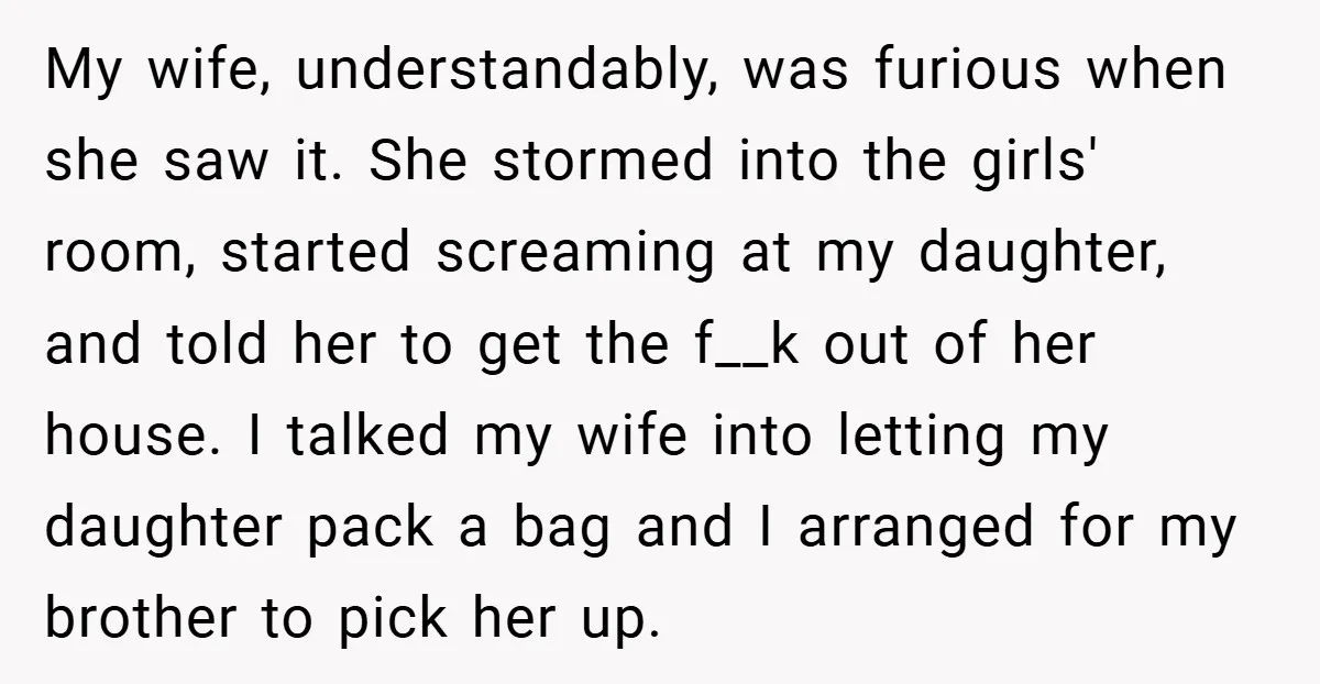 My wife, understandably, was furious when she saw it. She stormed into the girls' room, started screaming at my daughter, and told her to get the f__k out of her...