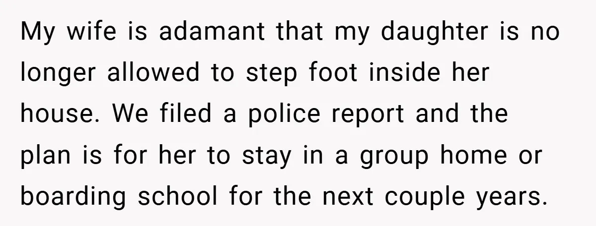 My wife is adamant that my daughter is no longer allowed to step foot inside her house. We filed a police report and the plan is for her to stay...