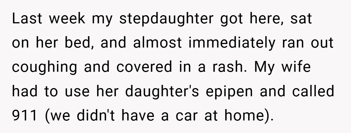 Last week my stepdaughter got here, sat on her bed, and almost immediately ran out coughing and covered in a rash. My wife had to use her daughter's epipen and...