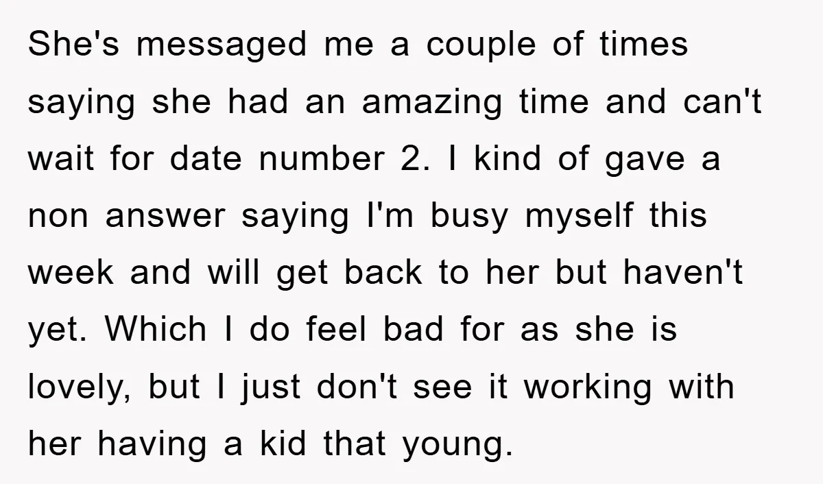 She's messaged me a couple of times saying she had an amazing time and can't wait for date number 2. I kind of gave a non answer saying I'm busy...
