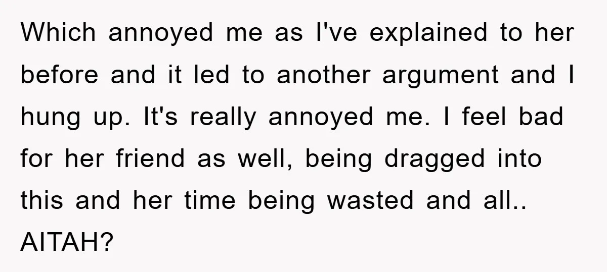 Which annoyed me as I've explained to her before and it led to another argument and I hung up. It's really annoyed me. I feel bad for her friend as...
