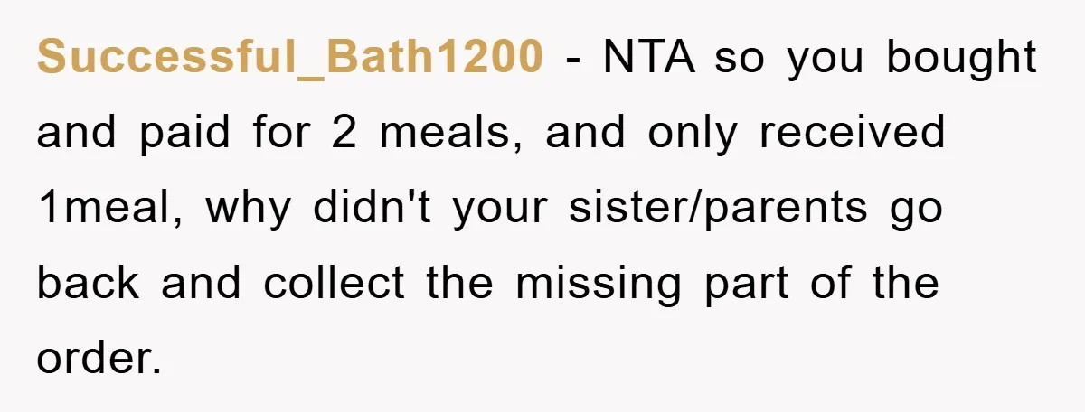 Successful_Bath1200 − NTA so you bought and paid for 2 meals, and only received 1meal, why didn't your sister/parents go back and collect the missing part of the order.