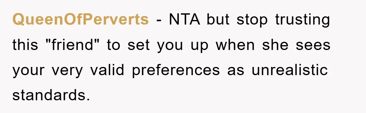 QueenOfPerverts − NTA but stop trusting this "friend" to set you up when she sees your very valid preferences as unrealistic standards.