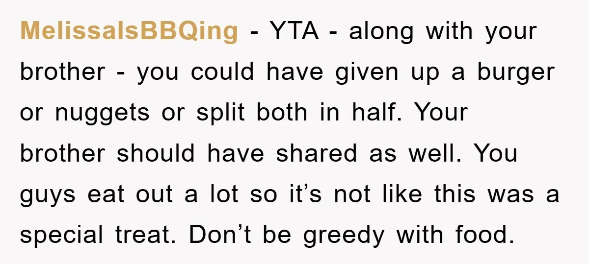 MelissaIsBBQing − YTA - along with your brother - you could have given up a burger or nuggets or split both in half. Your brother should have shared as well....