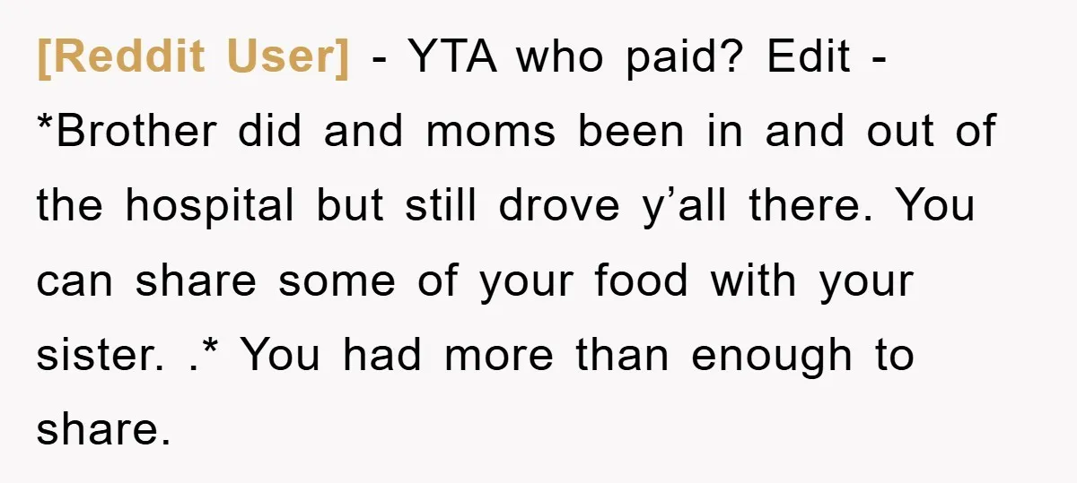 [Reddit User] − YTA who paid? Edit - *Brother did and moms been in and out of the hospital but still drove y’all there. You can share some of your...