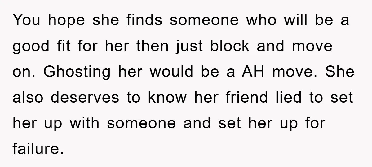 You hope she finds someone who will be a good fit for her then just block and move on. Ghosting her would be a AH move. She also deserves to...