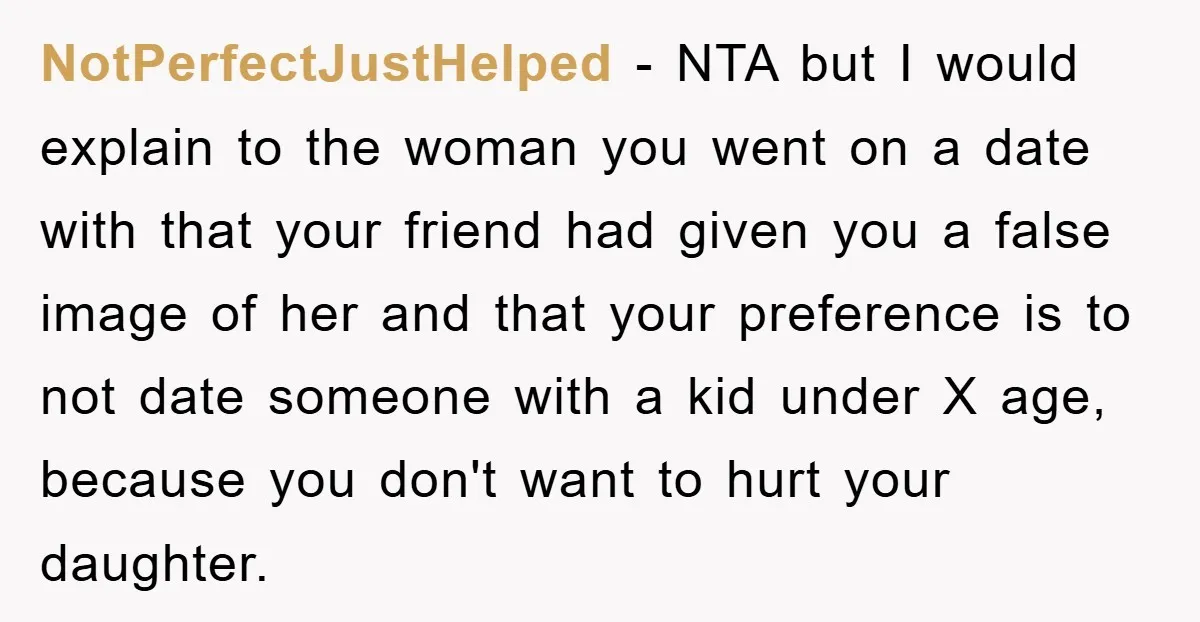 NotPerfectJustHelped − NTA but I would explain to the woman you went on a date with that your friend had given you a false image of her and that your...