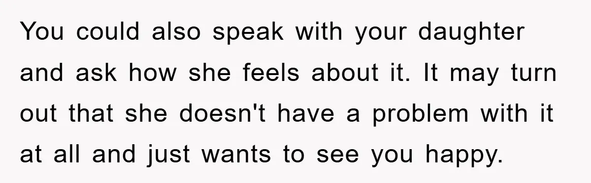You could also speak with your daughter and ask how she feels about it. It may turn out that she doesn't have a problem with it at all and just...