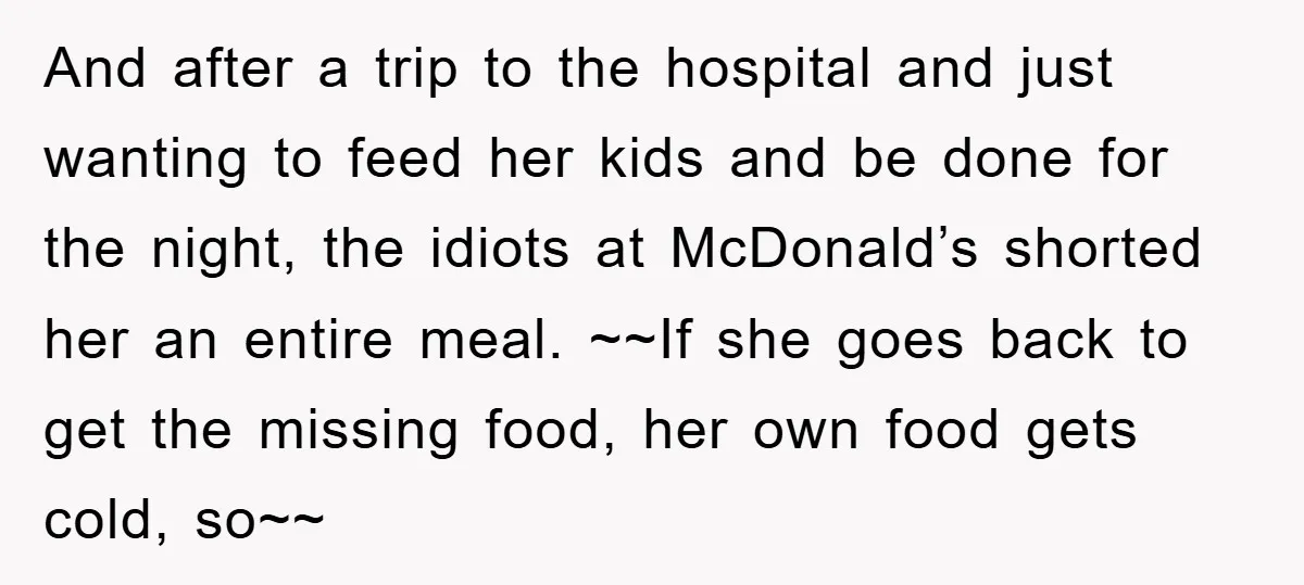 And after a trip to the hospital and just wanting to feed her kids and be done for the night, the idiots at McDonald’s shorted her an entire meal. ~~If...