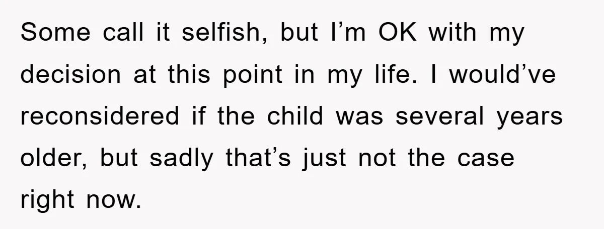Some call it selfish, but I’m OK with my decision at this point in my life. I would’ve reconsidered if the child was several years older, but sadly that’s just...