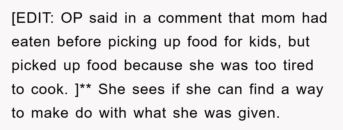 [EDIT: OP said in a comment that mom had eaten before picking up food for kids, but picked up food because she was too tired to cook. ]** She sees...
