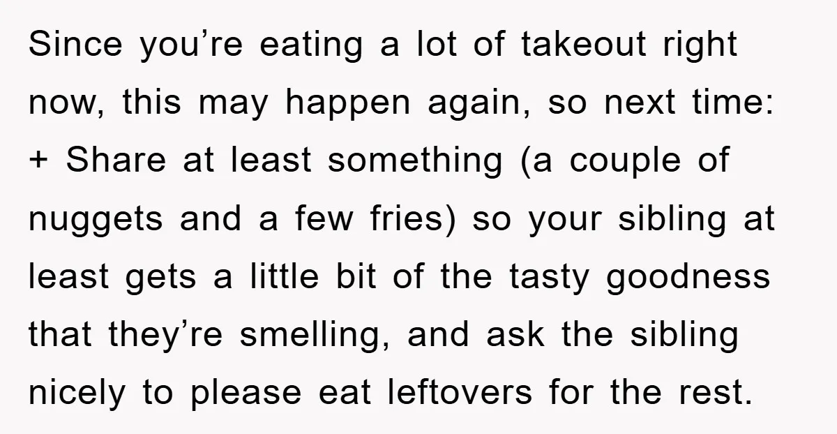 Since you’re eating a lot of takeout right now, this may happen again, so next time: + Share at least something (a couple of nuggets and a few fries) so...