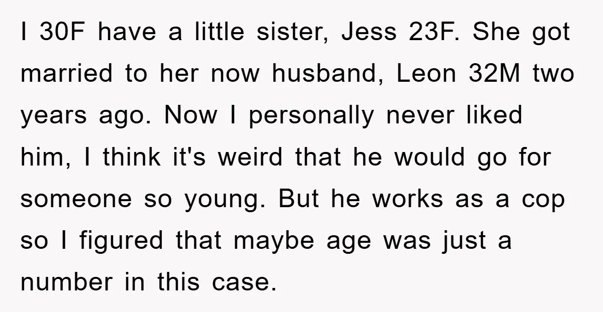 I 30F have a little sister, Jess 23F. She got married to her now husband, Leon 32M two years ago. Now I personally never liked him, I think it's weird...