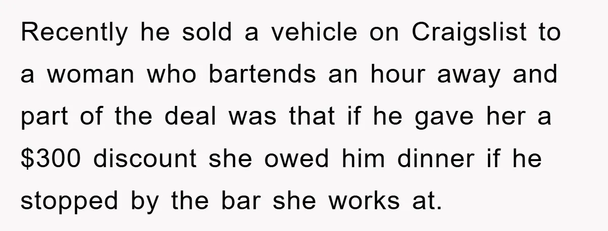 Recently he sold a vehicle on Craigslist to a woman who bartends an hour away and part of the deal was that if he gave her a $300 discount she...