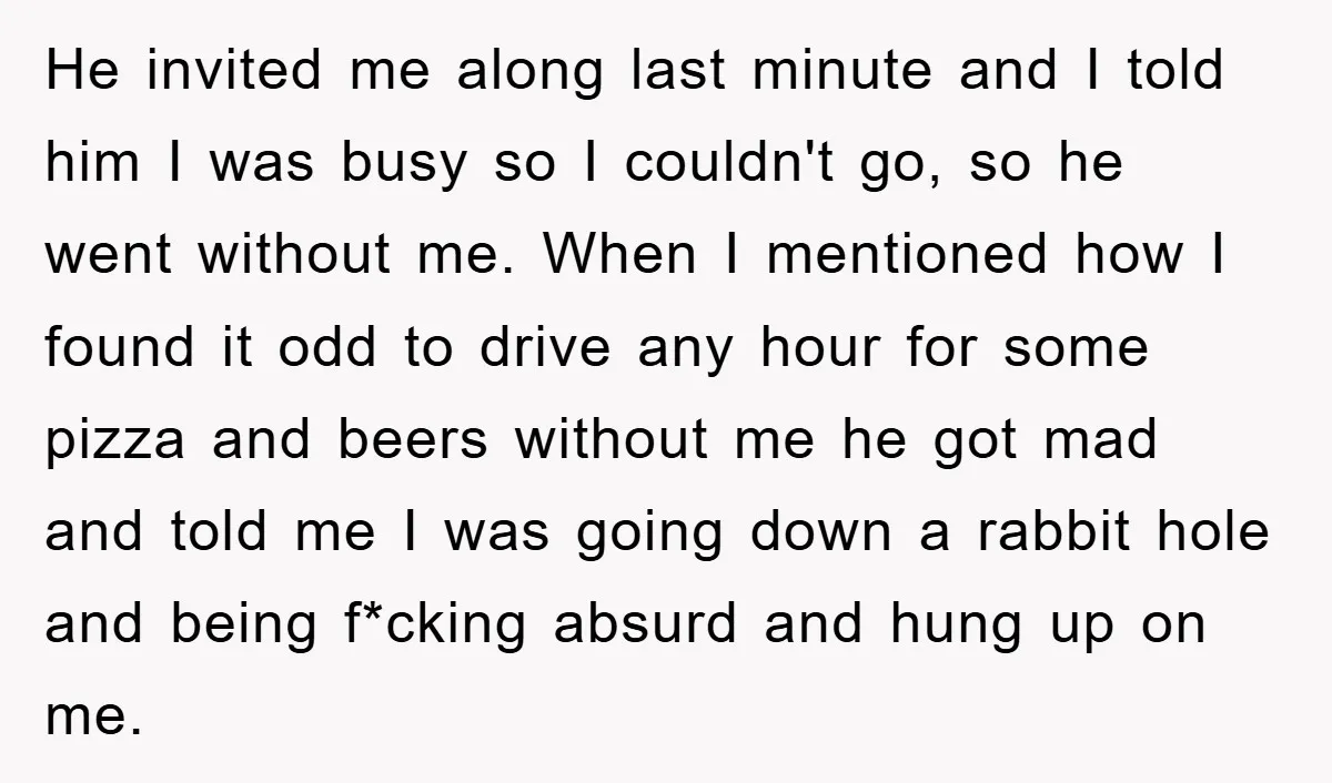 He invited me along last minute and I told him I was busy so I couldn't go, so he went without me. When I mentioned how I found it odd...