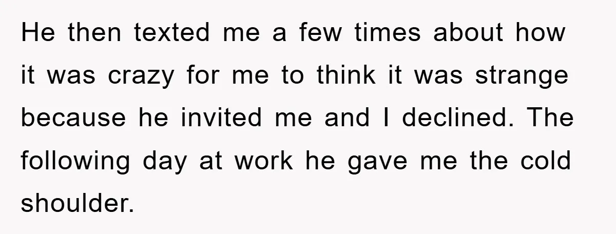 He then texted me a few times about how it was crazy for me to think it was strange because he invited me and I declined. The following day at...
