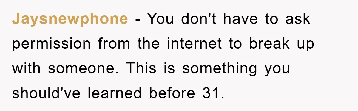 Jaysnewphone − You don't have to ask permission from the internet to break up with someone. This is something you should've learned before 31.