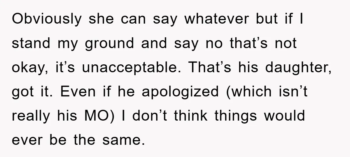 Obviously she can say whatever but if I stand my ground and say no that’s not okay, it’s unacceptable. That’s his daughter, got it. Even if he apologized (which isn’t...
